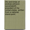 Life and Times of Andrew Johnson: Seventeenth President of the United States. Written from a National Stand-Point door Kenneth Rayner