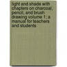 Light and Shade with Chapters on Charcoal, Pencil, and Brush Drawing Volume 1; A Manual for Teachers and Students door Anson Kent Cross