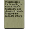 Miscellaneous Tracts Relating to Natural History, Husbandry, and Physick; To Which Is Added the Calendar of Flora door Benjamin Stillingfleet