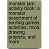 Monster Jam Activity Book: A Monster Assortment Of Exciting Games, Activities, Trivia, Drawing Projects, And More door Walter Foster Creative Team