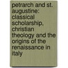 Petrarch and St. Augustine: Classical Scholarship, Christian Theology and the Origins of the Renaissance in Italy by Alexander Lee
