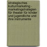 Strategisches Kulturmarketing - Marketingstrategien für Theater für Kinder und Jugendliche und ihre Instrumente door Astrid Zölfel