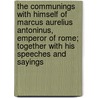 The Communings with Himself of Marcus Aurelius Antoninus, Emperor of Rome; Together with His Speeches and Sayings by Emperor Of Rome Marcus Aurelius