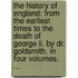 The History Of England: From The Earliest Times To The Death Of George Ii. By Dr. Goldsmith. In Four Volumes. ...