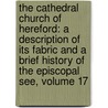 the Cathedral Church of Hereford: a Description of Its Fabric and a Brief History of the Episcopal See, Volume 17 door Alfred Hugh Fisher