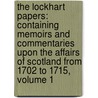 the Lockhart Papers: Containing Memoirs and Commentaries Upon the Affairs of Scotland from 1702 to 1715, Volume 1 door George Lockhart