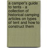 A Camper's Guide to Tents - A Collection of Historical Camping Articles on Types of Tent and How to Construct Them by Authors Various