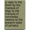 A Reply to the Letter by the Marquis of Sligo to the Marquis of Normanby; Relative to the Present State of Jamaica door William Burge