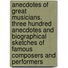 Anecdotes of Great Musicians. Three Hundred Anecdotes and Biographical Sketches of Famous Composers and Performers door Willey Francis Gates