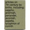 Articles On 7Th-Century Bc Births, Including: Sappho, Jeremiah, Periander, Jeconiah, Aspelta, Lycophron Of Corinth by Hephaestus Books