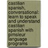 Castilian Spanish, Conversational: Learn To Speak And Understand Castilian Spanish With Pimsleur Language Programs