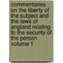 Commentaries on the Liberty of the Subject and the Laws of England Relating to the Security of the Person Volume 1