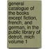 General Catalogue of the Books Except Fiction, French, and German, in the Public Library of Detroit, Mich Volume 1