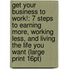 Get Your Business To Work!: 7 Steps To Earning More, Working Less, And Living The Life You Want (Large Print 16Pt) door George Hedley