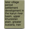 Later Village Period Settlement Development in the Karun River Basin, Upper Khuzestan Plain, Greater Susiana, Iran door Abbas Moghaddam