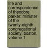Life and Correspondence of Theodore Parker: Minister of the Twenty-Eighth Congregational Society, Boston, Volume 1 by Theodore Parker