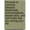 The Book of Common Fallacies: Falsehoods, Misconceptions, Flawed Facts, and Half-Truths That Are Ruining Your Life door Philip Ward