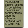 The Lockhart Papers (Volume 1); Containing Memoirs And Commentaries Upon The Affairs Of Scotland From 1702 To 1715 door George Lockhart