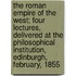 The Roman Empire of the West; Four Lectures, Delivered at the Philosophical Institution, Edinburgh, February, 1855