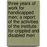 Three Years Of Work For Handicapped Men; A Report Of The Activities Of The Institute For Crippled And Disabled Men by John Culbert Faries