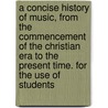 A Concise History of Music, from the Commencement of the Christian Era to the Present Time. for the Use of Students door H. G. Bonavia 1847-1917 Hunt