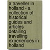 A Traveller in Holland - A Collection of Historical Guides and Articles Detailing Travelling Experiences in Holland door Authors Various