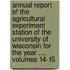 Annual Report of the Agricultural Experiment Station of the University of Wisconsin for the Year ..., Volumes 14-15