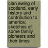 Clan Ewing of Scotland, Early History and Contribution to America; Sketches of Some Family Pioneers and Their Times door Elbert William R. B 1867 Ewing