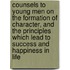 Counsels to Young Men on the Formation of Character, and the Principles Which Lead to Success and Happiness in Life
