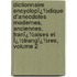 Dictionnaire Encyclopï¿½Dique D'Anecdotes Modernes, Anciennes, Franï¿½Aises Et Ï¿½Trangï¿½Res, Volume 2