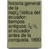 Historia General De La Repï¿½Blica Del Ecuador: Tiempos Antiguos; Ï¿½, El Ecuador Antes De La Conquista. 1890