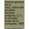 Historia General De La Repï¿½Blica Del Ecuador: Tiempos Antiguos; Ï¿½, El Ecuador Antes De La Conquista. 1890 by Federico Gonzï¿½Lez Suï¿½Rez