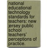 National Educational Technology Standards For Teachers: New Jersey Public School Teachers' Perceptions Of Practice. door Richard A. Bergacs