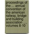 Proceedings of the ... Annual Convention of the American Railway, Bridge and Building Association ..., Volumes 8-10