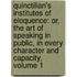 Quinctilian's Institutes of Eloquence: Or, the Art of Speaking in Public, in Every Character and Capacity, Volume 1