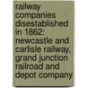Railway Companies Disestablished In 1862: Newcastle And Carlisle Railway, Grand Junction Railroad And Depot Company door Books Llc
