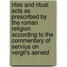 Rites and Ritual Acts as Prescribed by the Roman Religion According to the Commentary of Servius on Vergil's Aeneid by Justus Frederick Holstein