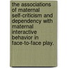 The Associations Of Maternal Self-Criticism And Dependency With Maternal Interactive Behavior In Face-To-Face Play. by Naomi Cohn