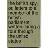 The British Spy, Or, Letters to a Member of the British Parliament; Written During a Tour Through the United States by William Wirt