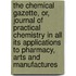 The Chemical Gazette, Or, Journal of Practical Chemistry in All Its Applications to Pharmacy, Arts and Manufactures