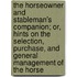 The Horseowner and Stableman's Companion; Or, Hints on the Selection, Purchase, and General Management of the Horse