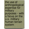 The Use of Anthropological Expertise for Military Purposes - with a Focus on the U.S. Military Human Terrain System by Thomas Hoehl