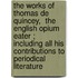 The Works of Thomas de Quincey,  The English Opium Eater ; Including All His Contributions to Periodical Literature
