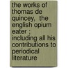The Works of Thomas de Quincey,  The English Opium Eater ; Including All His Contributions to Periodical Literature by Thomas de Quincey