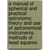 a Manual of Spherical and Practical Astronomy: Theory and Use of Astronomical Instruments. Methods of Least Squares door William Chauvenet