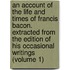 an Account of the Life and Times of Francis Bacon. Extracted from the Edition of His Occasional Writings (Volume 1)