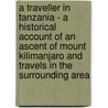 A Traveller In Tanzania - A Historical Account Of An Ascent Of Mount Kilimanjaro And Travels In The Surrounding Area door William J.W. Roome
