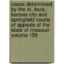 Cases Determined by the St. Louis, Kansas City and Springfield Courts of Appeals of the State of Missouri Volume 158