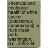 Chemical and Ecological Health of White Sucker (Catostomus Commersoni) in Rock Creek Park, Washington, D.C., 2003-04 by United States Government