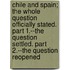 Chile and Spain; The Whole Question Officially Stated. Part 1.--The Question Settled. Part 2.--The Question Reopened
